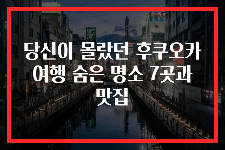 당신이 몰랐던 후쿠오카 여행 숨은 명소 7곳과 맛집
