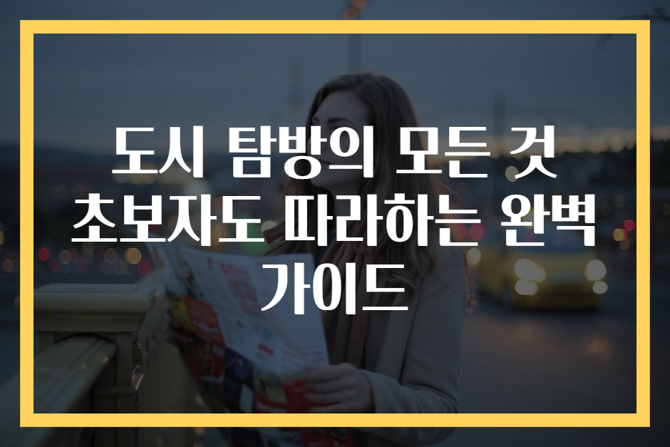 도시 탐방의 모든 것 초보자도 따라하는 완벽 가이드