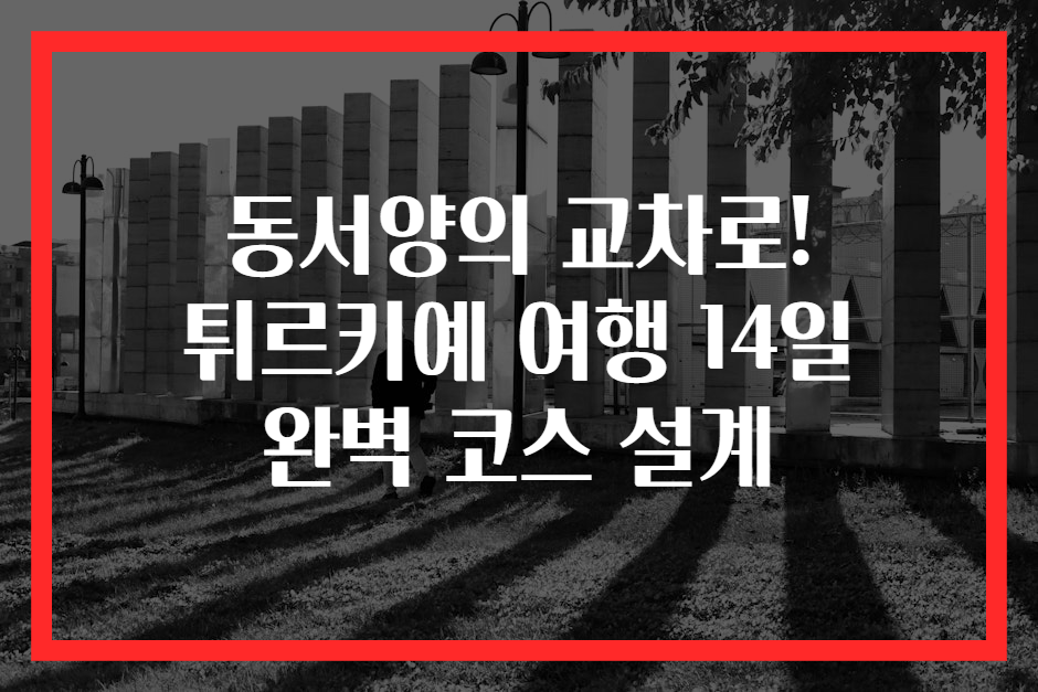 동서양의 교차로! 튀르키예 여행 14일 완벽 코스 설계