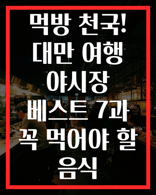 먹방 천국! 대만 여행 야시장 베스트 7과 꼭 먹어야 할 음식