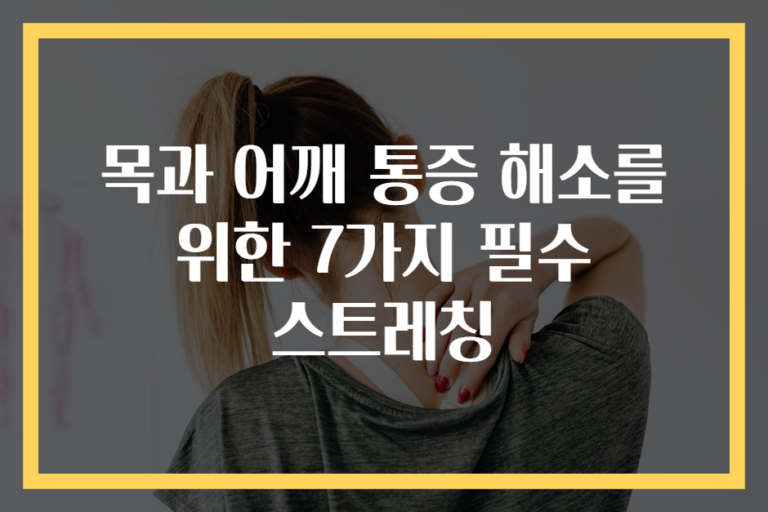 목과 어깨 통증 해소를 위한 7가지 필수 스트레칭