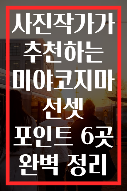 사진작가가 추천하는 미야코지마 선셋 포인트 6곳 완벽 정리