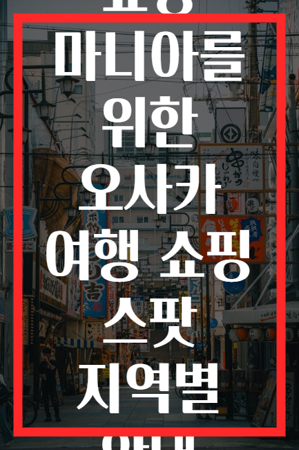쇼핑 마니아를 위한 오사카 여행 쇼핑 스팟 지역별 안내