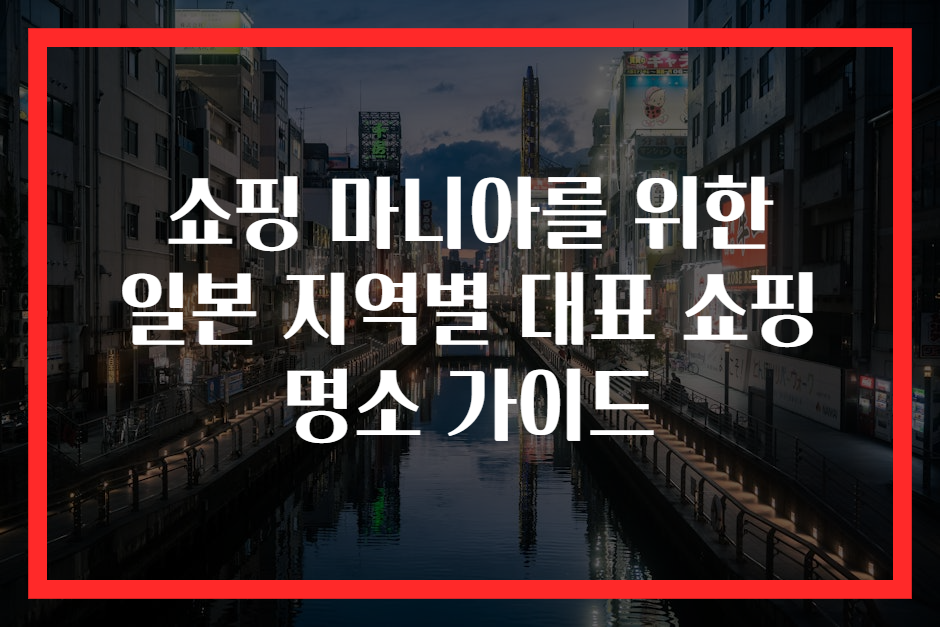 쇼핑 마니아를 위한 일본 지역별 대표 쇼핑 명소 가이드