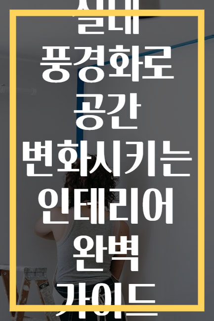 실내 풍경화로 공간 변화시키는 인테리어 완벽 가이드