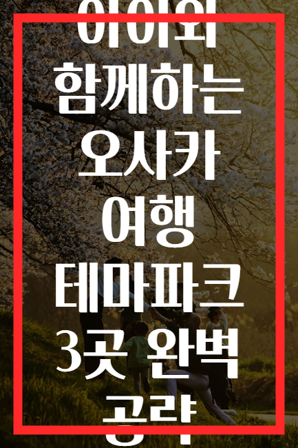 아이와 함께하는 오사카 여행 테마파크 3곳 완벽 공략