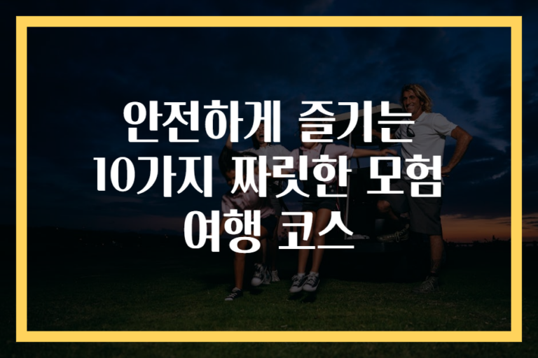 안전하게 즐기는 10가지 짜릿한 모험 여행 코스