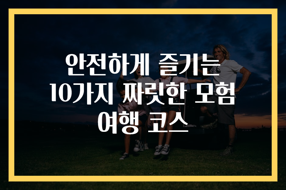 안전하게 즐기는 10가지 짜릿한 모험 여행 코스