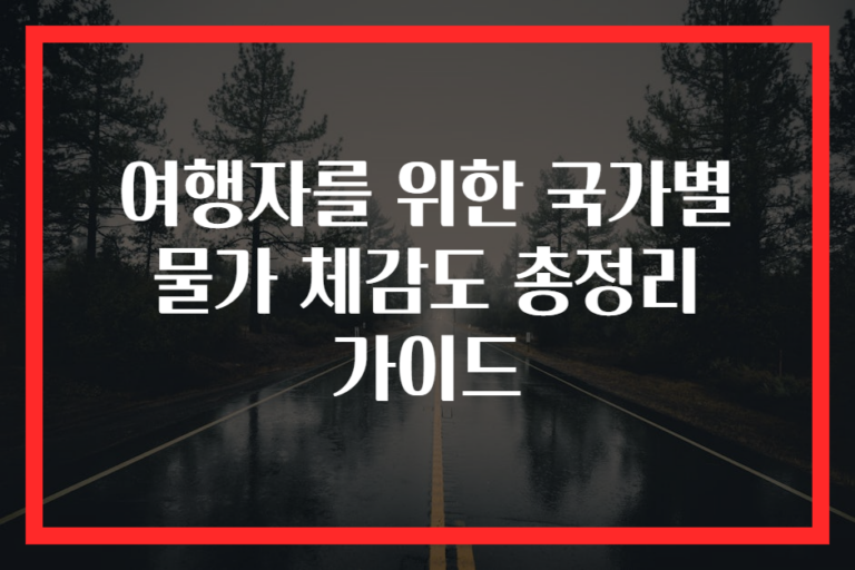 여행자를 위한 국가별 물가 체감도 총정리 가이드
