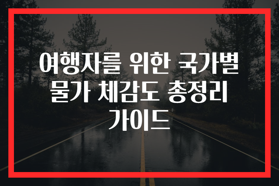 여행자를 위한 국가별 물가 체감도 총정리 가이드
