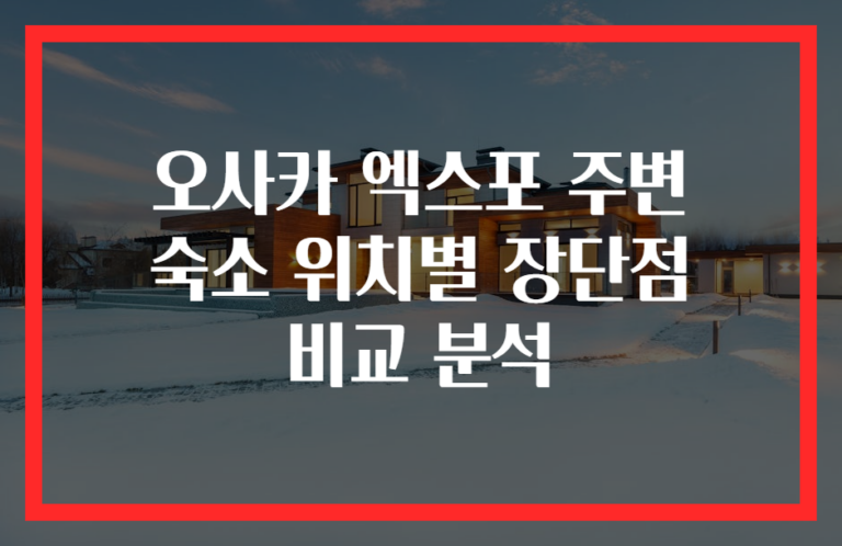 오사카 엑스포 주변 숙소 위치별 장단점 비교 분석