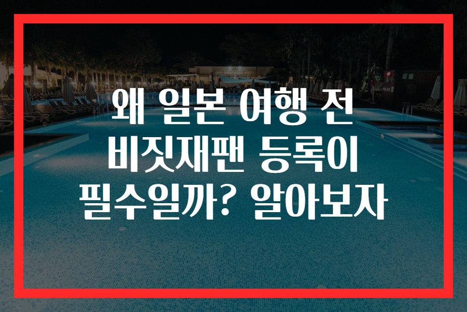 왜 일본 여행 전 비짓재팬 등록이 필수일까? 알아보자