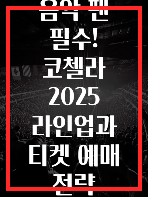 음악 팬 필수! 코첼라 2025 라인업과 티켓 예매 전략