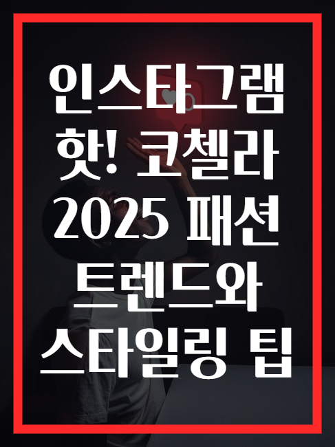 인스타그램 핫! 코첼라 2025 패션 트렌드와 스타일링 팁
