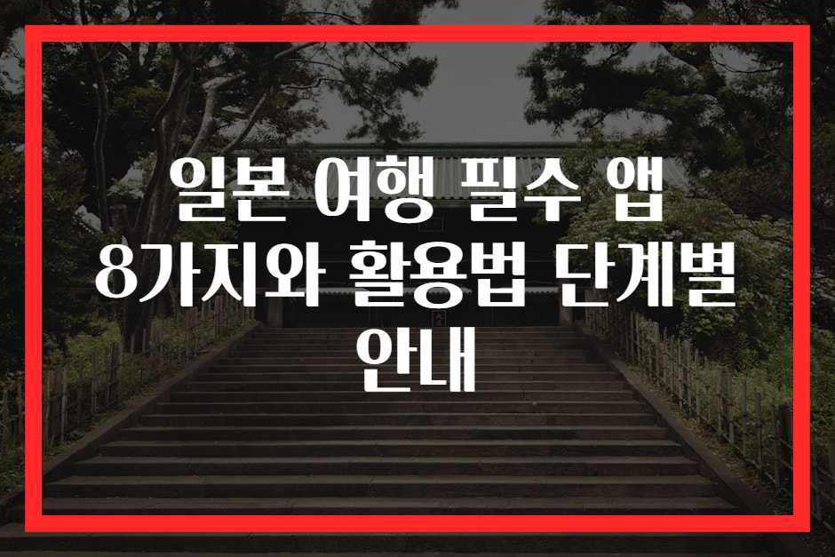 일본 여행 필수 앱 8가지와 활용법 단계별 안내
