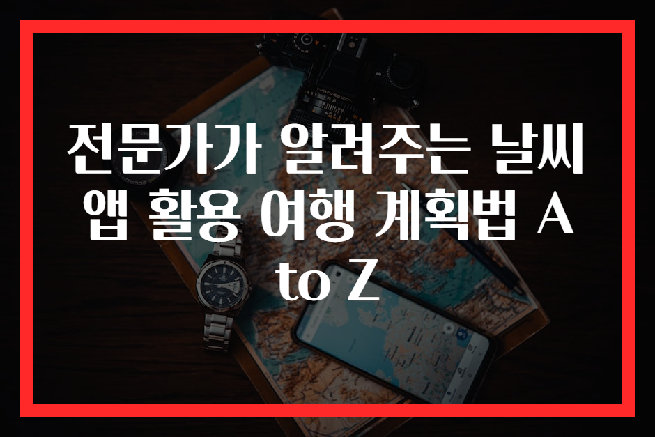 전문가가 알려주는 날씨 앱 활용 여행 계획법 A to Z