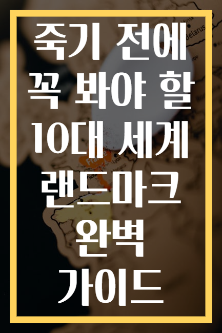 죽기 전에 꼭 봐야 할 10대 세계 랜드마크 완벽 가이드