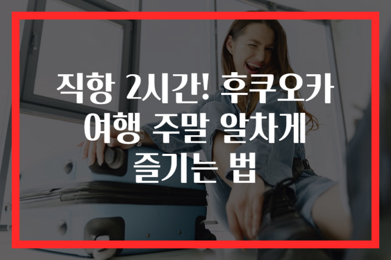 직항 2시간! 후쿠오카 여행 주말 알차게 즐기는 법