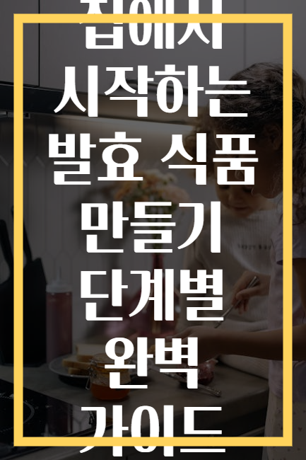 집에서 시작하는 발효 식품 만들기 단계별 완벽 가이드