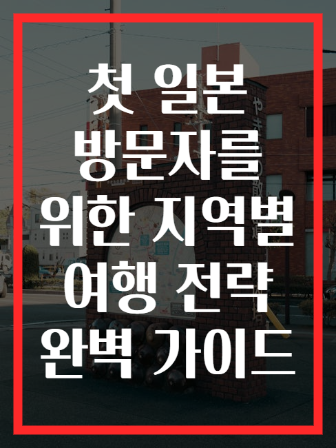 첫 일본 방문자를 위한 지역별 여행 전략 완벽 가이드