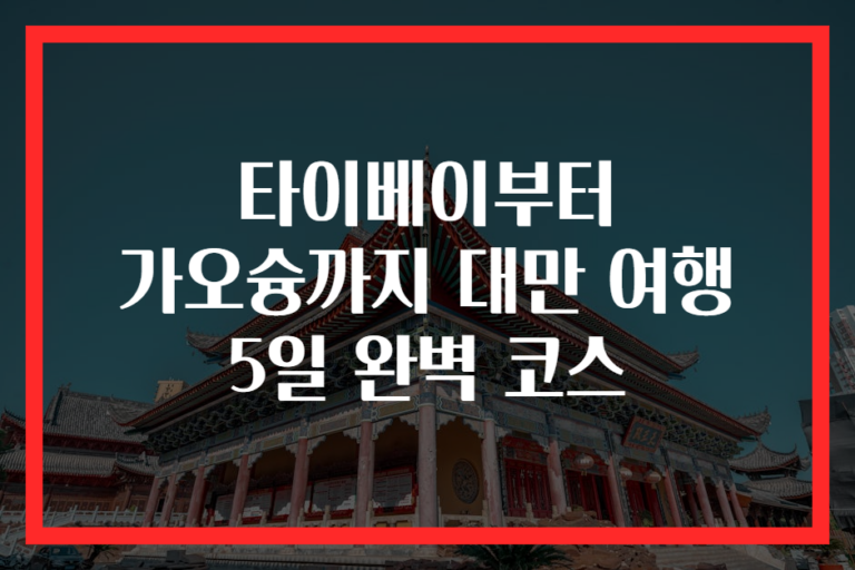 타이베이부터 가오슝까지 대만 여행 5일 완벽 코스