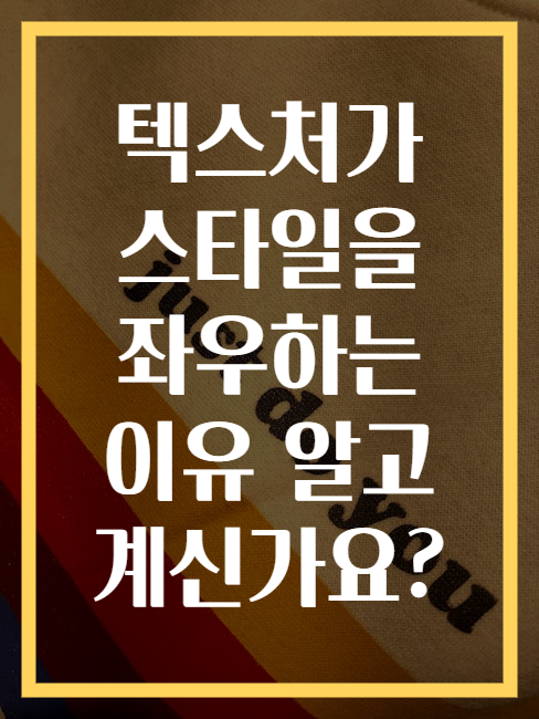 텍스처가 스타일을 좌우하는 이유 알고 계신가요?