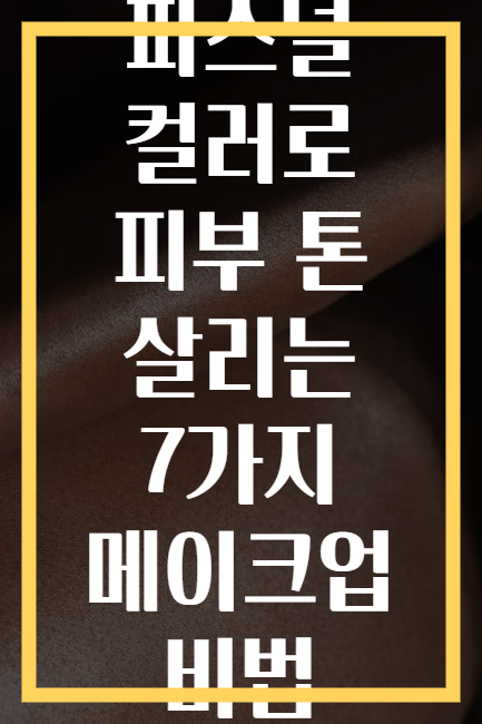 퍼스널 컬러로 피부 톤 살리는 7가지 메이크업 비법