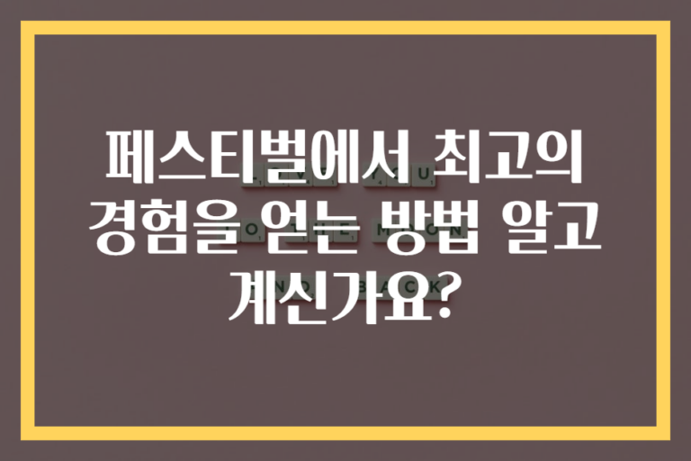 페스티벌에서 최고의 경험을 얻는 방법 알고 계신가요?
