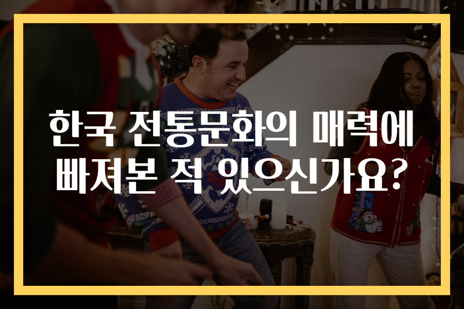 한국 전통문화의 매력에 빠져본 적 있으신가요?