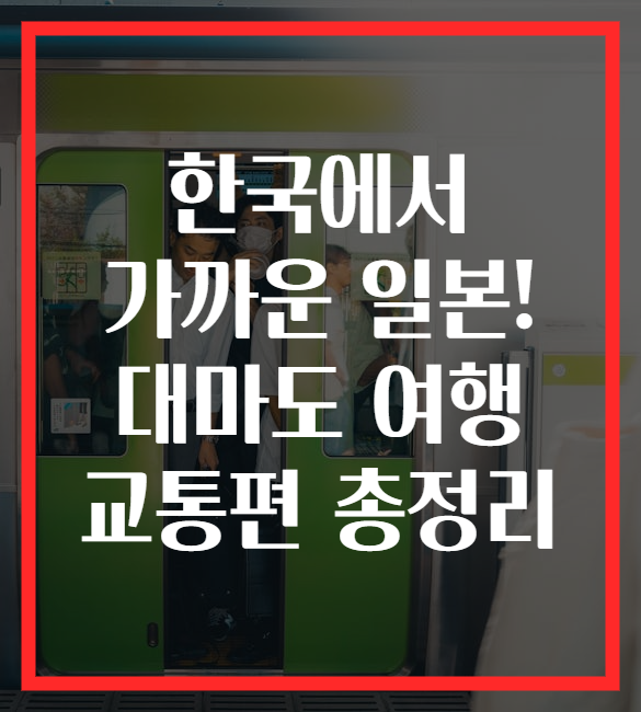 한국에서 가까운 일본! 대마도 여행 교통편 총정리