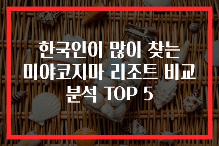 한국인이 많이 찾는 미야코지마 리조트 비교 분석 TOP 5