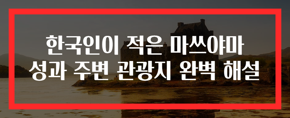 한국인이 적은 마쓰야마 성과 주변 관광지 완벽 해설