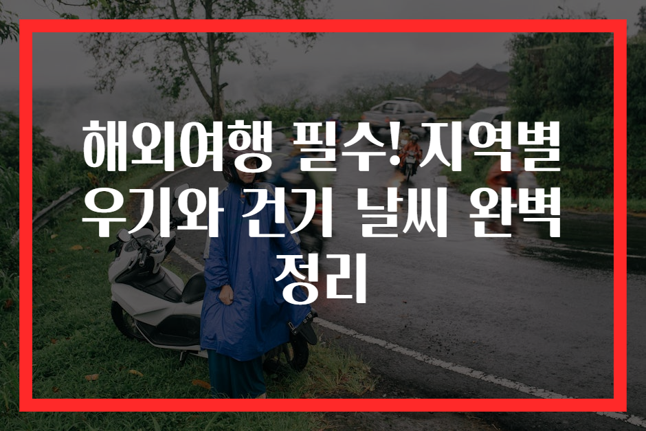 해외여행 필수! 지역별 우기와 건기 날씨 완벽 정리