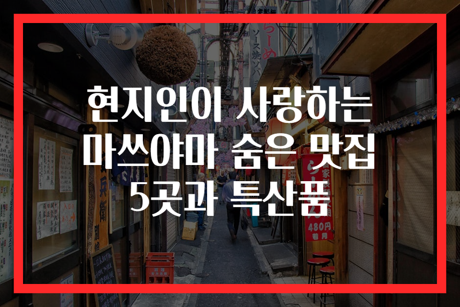 현지인이 사랑하는 마쓰야마 숨은 맛집 5곳과 특산품