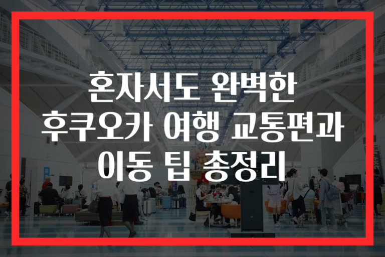 혼자서도 완벽한 후쿠오카 여행 교통편과 이동 팁 총정리