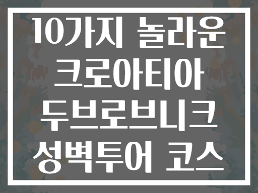 10가지 놀라운 크로아티아 두브로브니크 성벽투어 코스