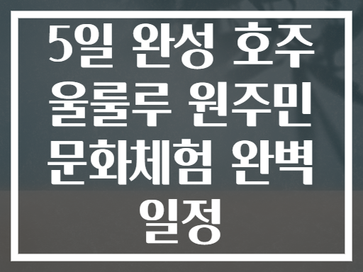 5일 완성 호주 울룰루 원주민 문화체험 완벽 일정