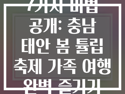 7가지 비법 공개: 충남 태안 봄 튤립 축제 가족 여행 완벽 즐기기
