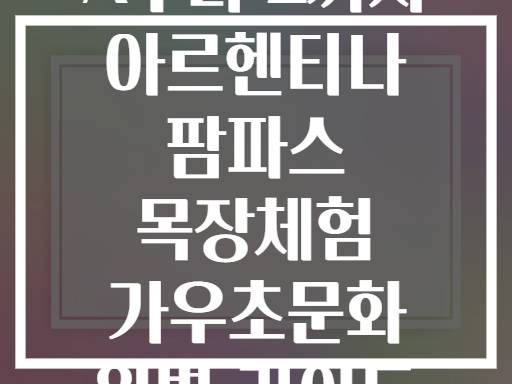 A부터 Z까지 아르헨티나 팜파스 목장체험 가우초문화 완벽 가이드