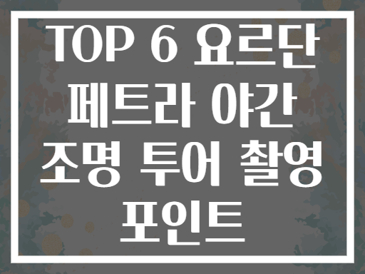 TOP 6 요르단 페트라 야간 조명 투어 촬영 포인트
