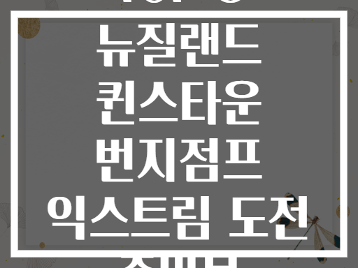 TOP 8 뉴질랜드 퀸스타운 번지점프 익스트림 도전 준비물