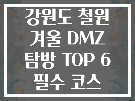 강원도 철원 겨울 DMZ 탐방 TOP 6 필수 코스