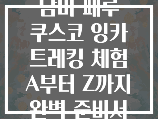 남미 페루 쿠스코 잉카 트레킹 체험 A부터 Z까지 완벽 준비서