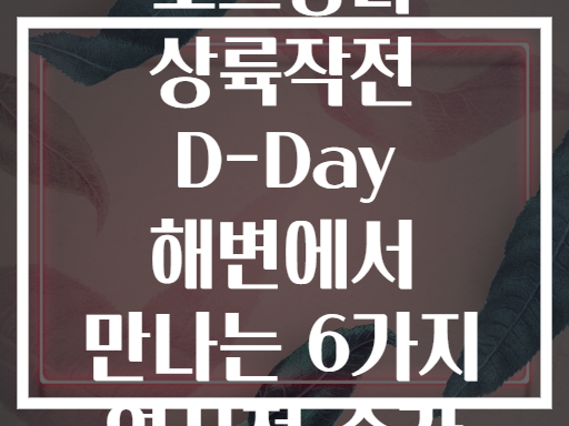 노르망디 상륙작전 D-Day 해변에서 만나는 6가지 역사적 순간