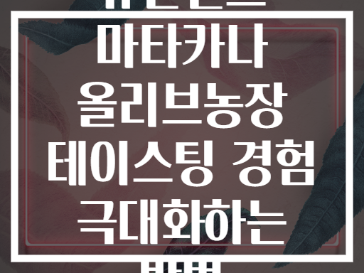 뉴질랜드 마타카나 올리브농장 테이스팅 경험 극대화하는 방법