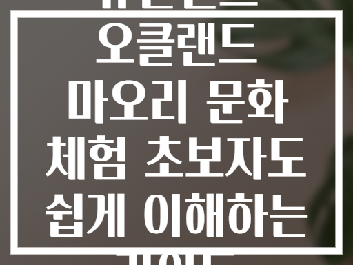 뉴질랜드 오클랜드 마오리 문화 체험 초보자도 쉽게 이해하는 가이드