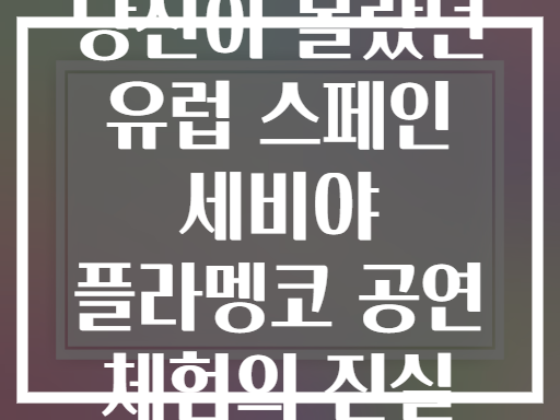 당신이 몰랐던 유럽 스페인 세비야 플라멩코 공연 체험의 진실