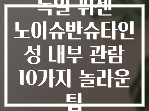 독일 퓌센 노이슈반슈타인 성 내부 관람 10가지 놀라운 팁