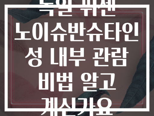 독일 퓌센 노이슈반슈타인 성 내부 관람 비법 알고 계신가요