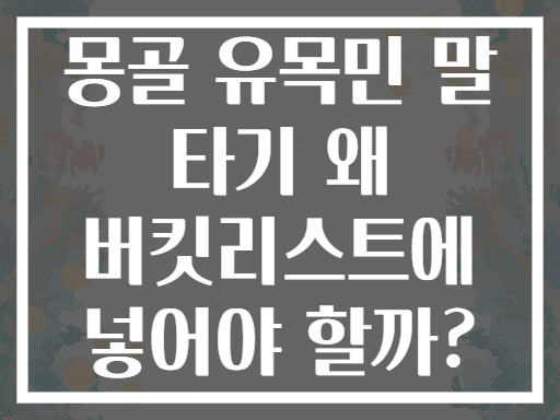 몽골 유목민 말 타기 왜 버킷리스트에 넣어야 할까?